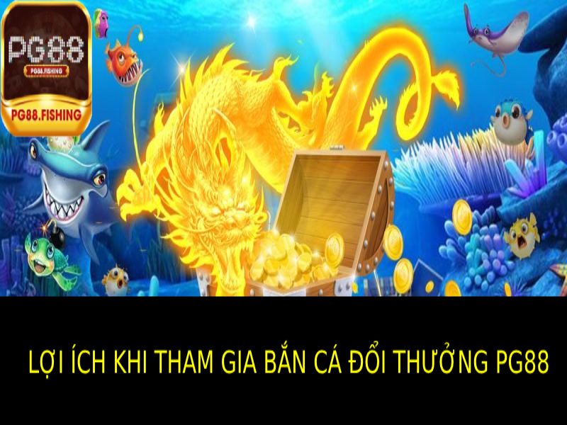 Bắn Cá Đổi Thưởng PG88 - Săn Cá Giải Trí Nhận Thưởng Khủng Những Lợi Ích Khi Tham Gia Bắn Cá Đổi Thưởng PG88