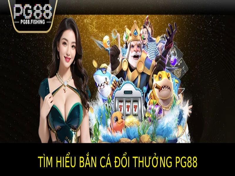 Bắn Cá Đổi Thưởng PG88 - Săn Cá Giải Trí Nhận Thưởng Khủng Tìm Hiểu Về Trò Chơi Bắn Cá Đổi Thưởng PG88