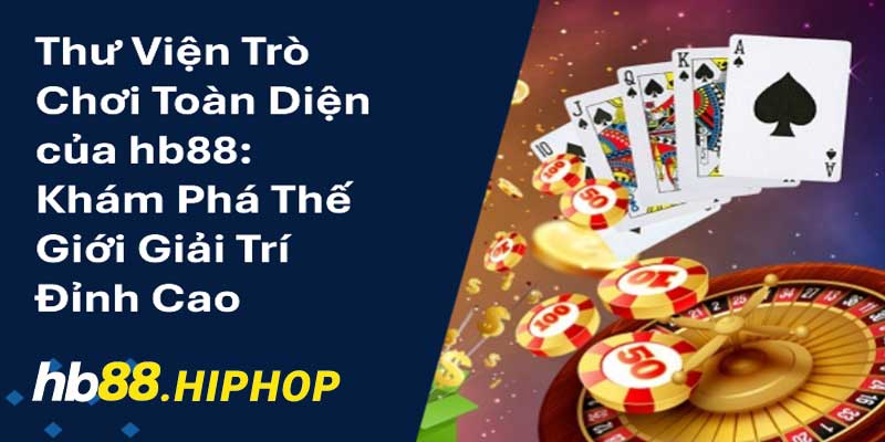HB88 - Điểm Đến Lý Tưởng Cho Người Yêu Thích Cá Cược trò chơi cá cược trên hb88